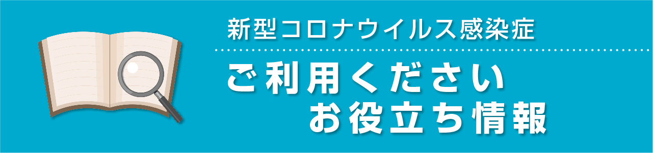 新型コロナウイルス感染症　ご利用ください・お役立ち情報