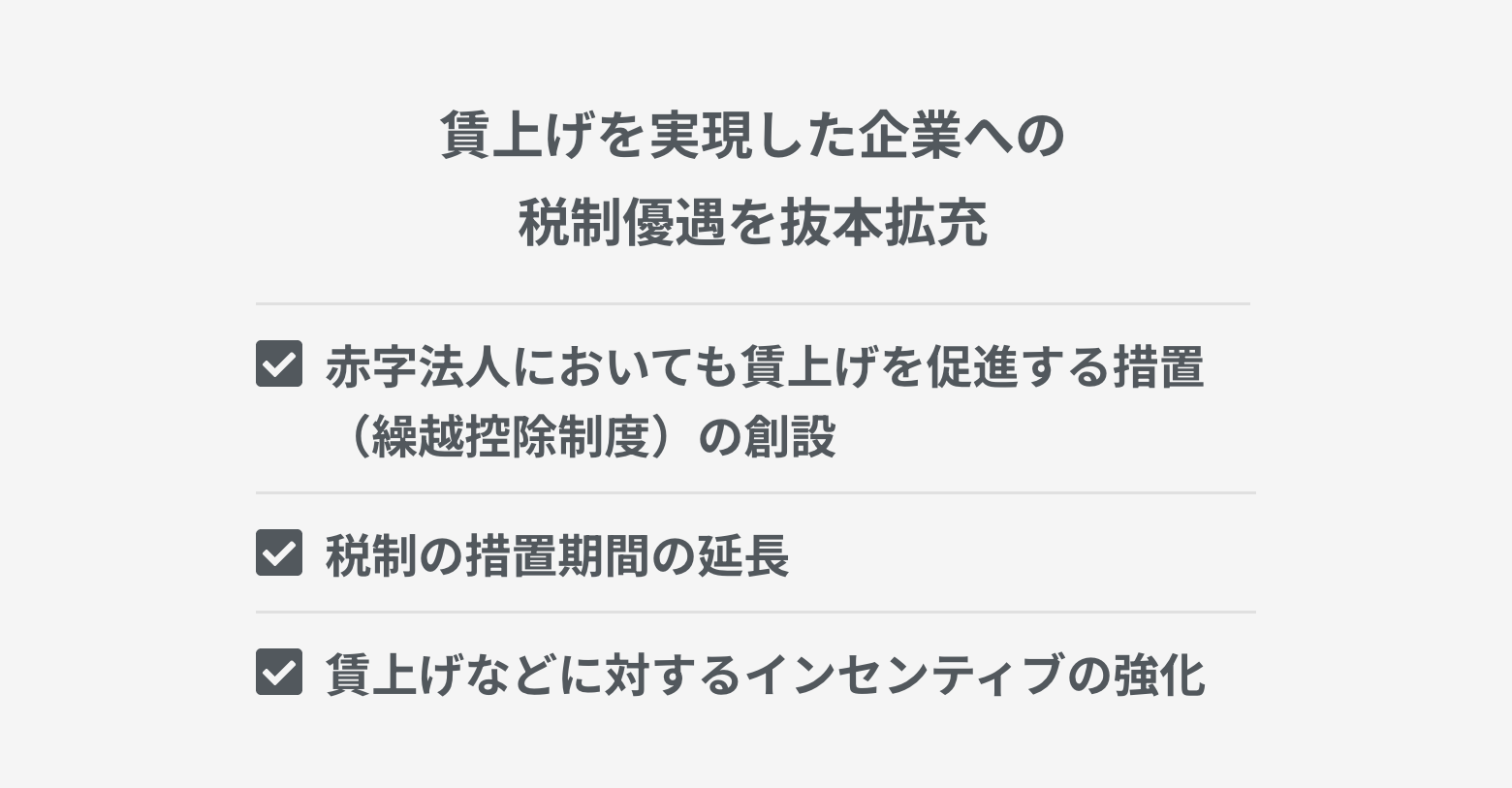 賃上げ促進税制の強化　税制措置の延長期間の長期化　赤字法人においても賃上げを促進する措置（繰越控除措置）の創設　仕事と子育ての両立や女性活躍支援に積極的な企業に対する税額控除の上乗せ措置